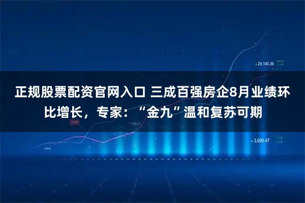 正规股票配资官网入口 三成百强房企8月业绩环比增长，专家：“金九”温和复苏可期