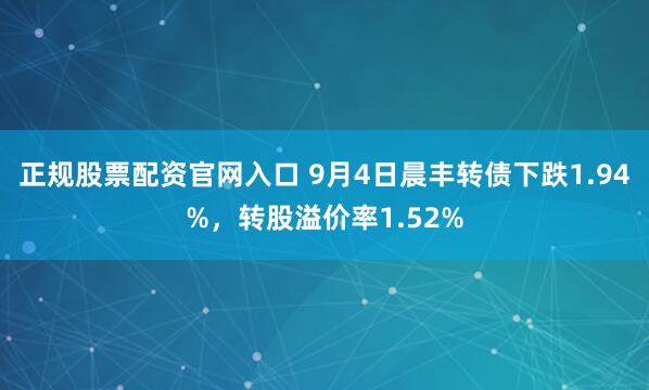 正规股票配资官网入口 9月4日晨丰转债下跌1.94%，转股溢价率1.52%
