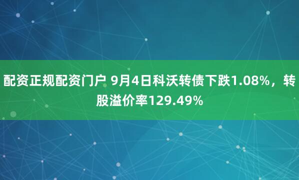 配资正规配资门户 9月4日科沃转债下跌1.08%，转股溢价率129.49%