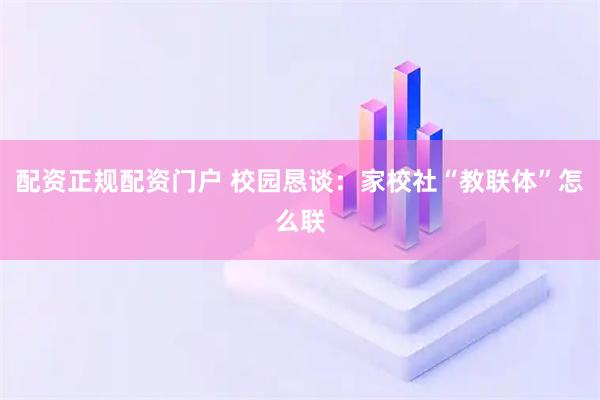 配资正规配资门户 校园恳谈:家校社“教联体”怎么联