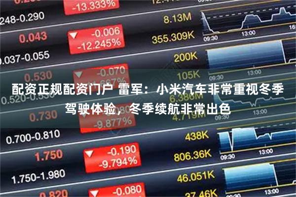 配资正规配资门户 雷军：小米汽车非常重视冬季驾驶体验，冬季续航非常出色