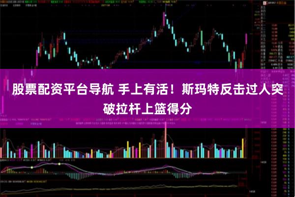 股票配资平台导航 手上有活！斯玛特反击过人突破拉杆上篮得分