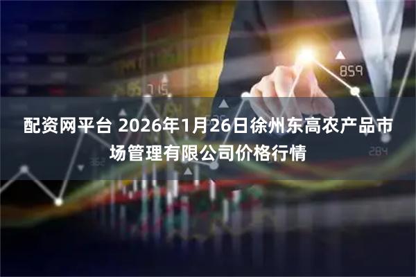 配资网平台 2026年1月26日徐州东高农产品市场管理有限公司价格行情