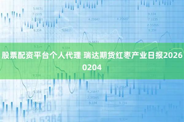 股票配资平台个人代理 瑞达期货红枣产业日报20260204