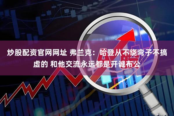 炒股配资官网网址 弗兰克：哈登从不绕弯子不搞虚的 和他交流永远都是开诚布公