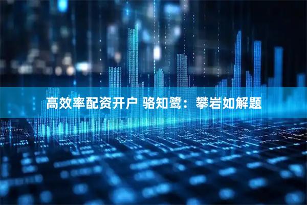 高效率配资开户 骆知鹭：攀岩如解题