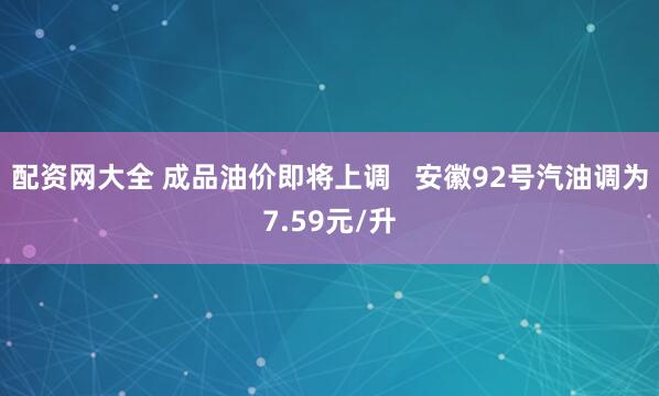 配资网大全 成品油价即将上调   安徽92号汽油调为7.59元/升