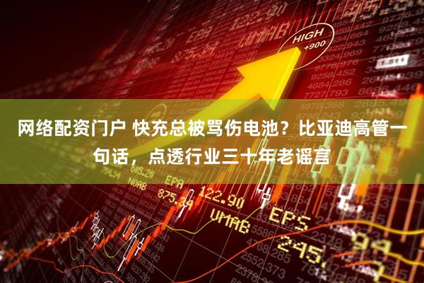 网络配资门户 快充总被骂伤电池？比亚迪高管一句话，点透行业三十年老谣言