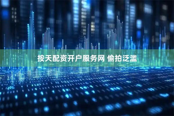按天配资开户服务网 偷拍泛滥